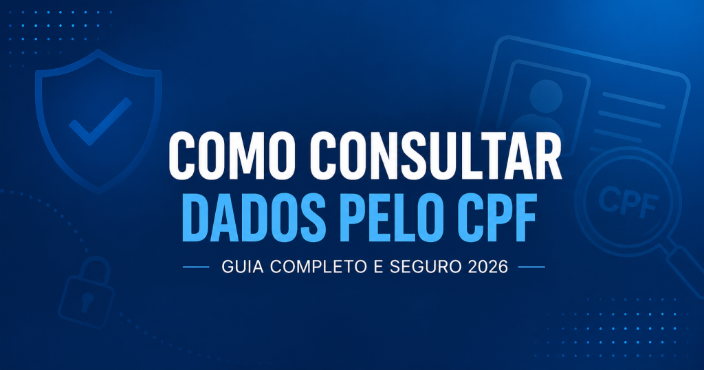 Como Consultar Dados pelo CPF com Segurança? Guia Completo 2026